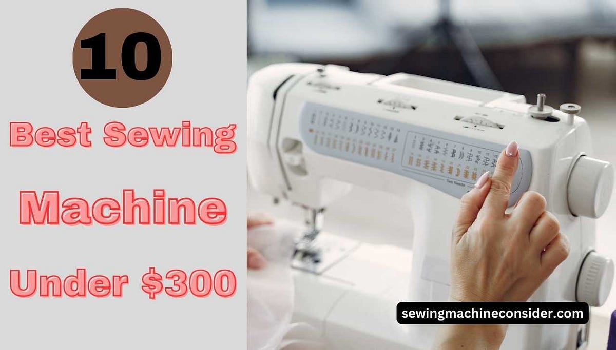 10 Best Sewing Machine under 300 In 2024 Updated Reviews by Sewing