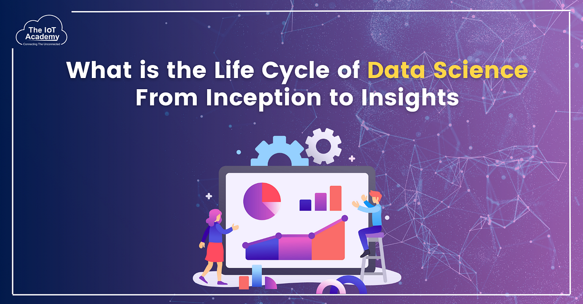 What is the Life Cycle of Data Science — From Inception to Insights ...