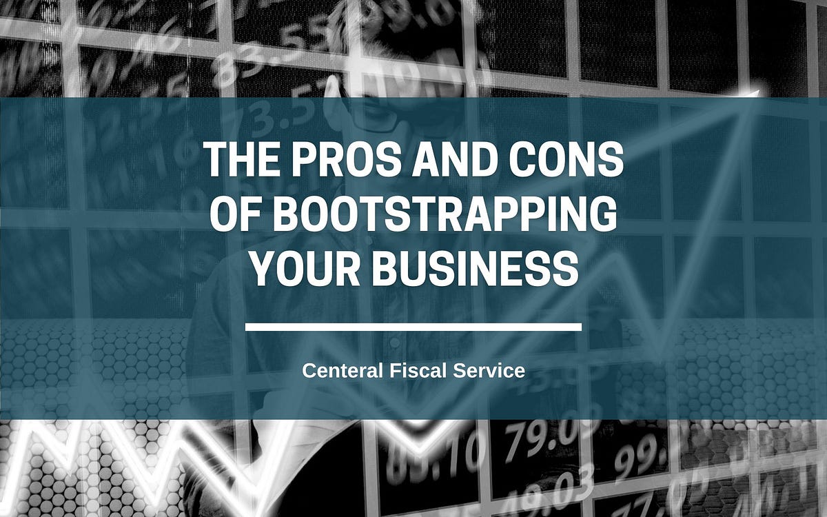 The Pros And Cons Of Bootstrapping Your Business | By Central Fiscal ...