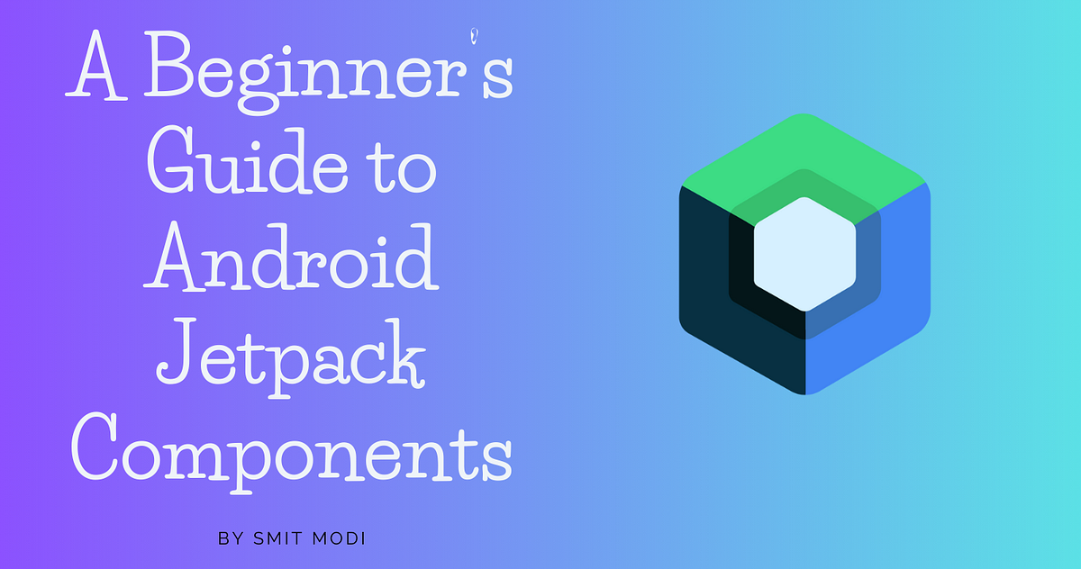 A beginner s guide to android jetpack components by smit modi medium