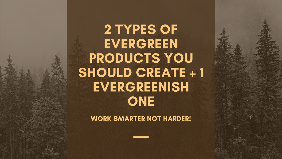 2 Types of Evergreen Products You Should Create + 1 Evergreenish One