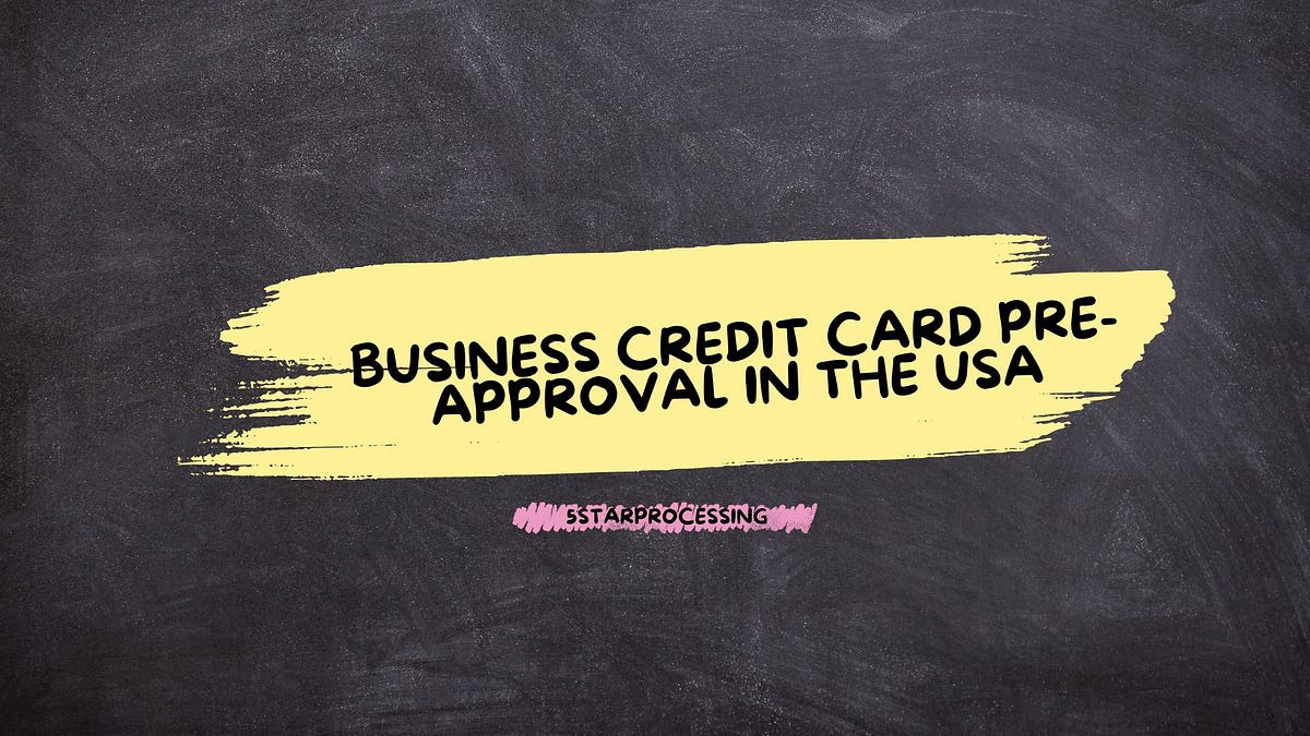 All You Need to Know About Business Credit Card PreApproval in the USA