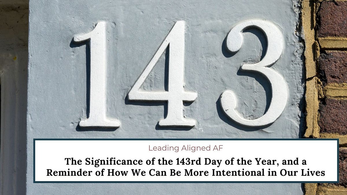 The Significance of the 143rd Day of the Year, and a Reminder of How We Can Be More Intentional