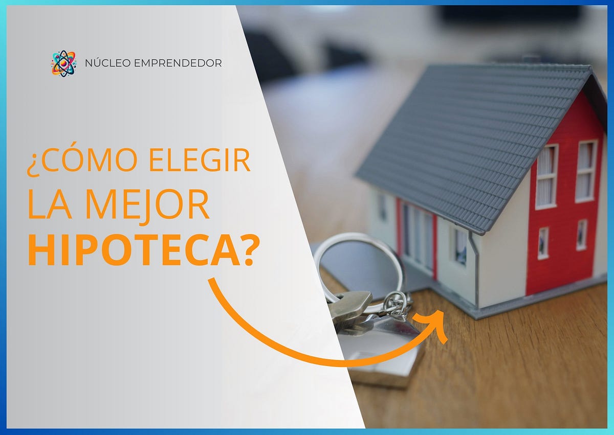 ¿Cómo elegir la mejor hipoteca? Todo lo que necesitas saber antes de