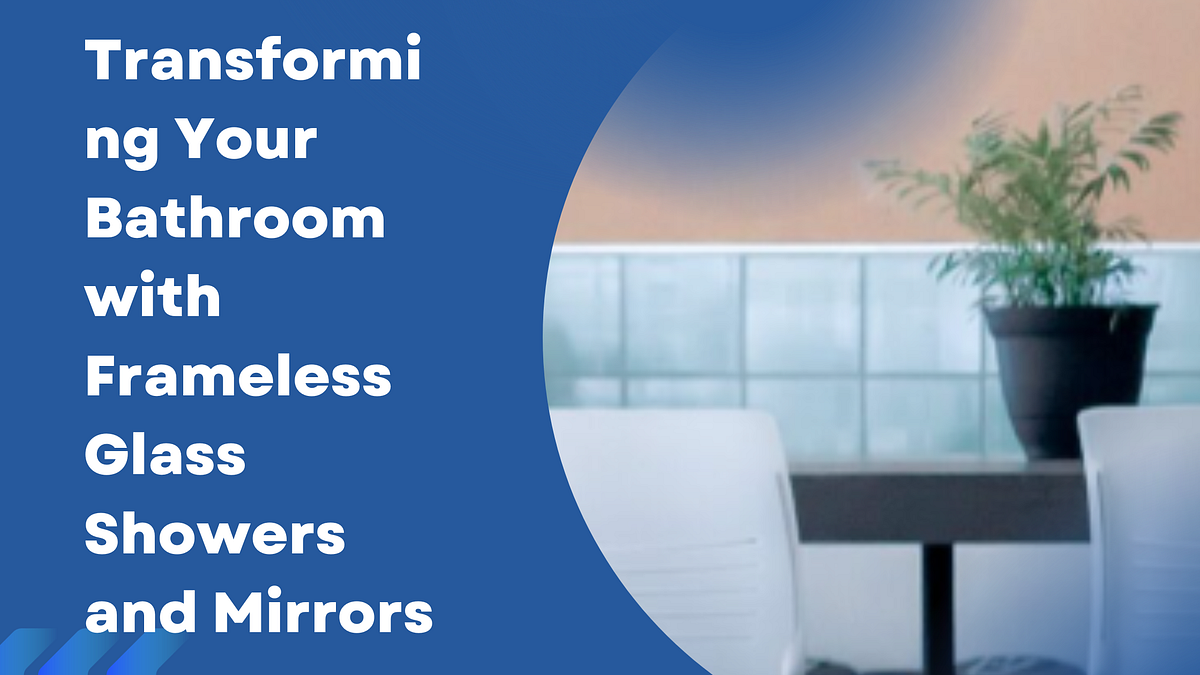 Transforming Your Bathroom with Frameless Glass Showers and Mirrors