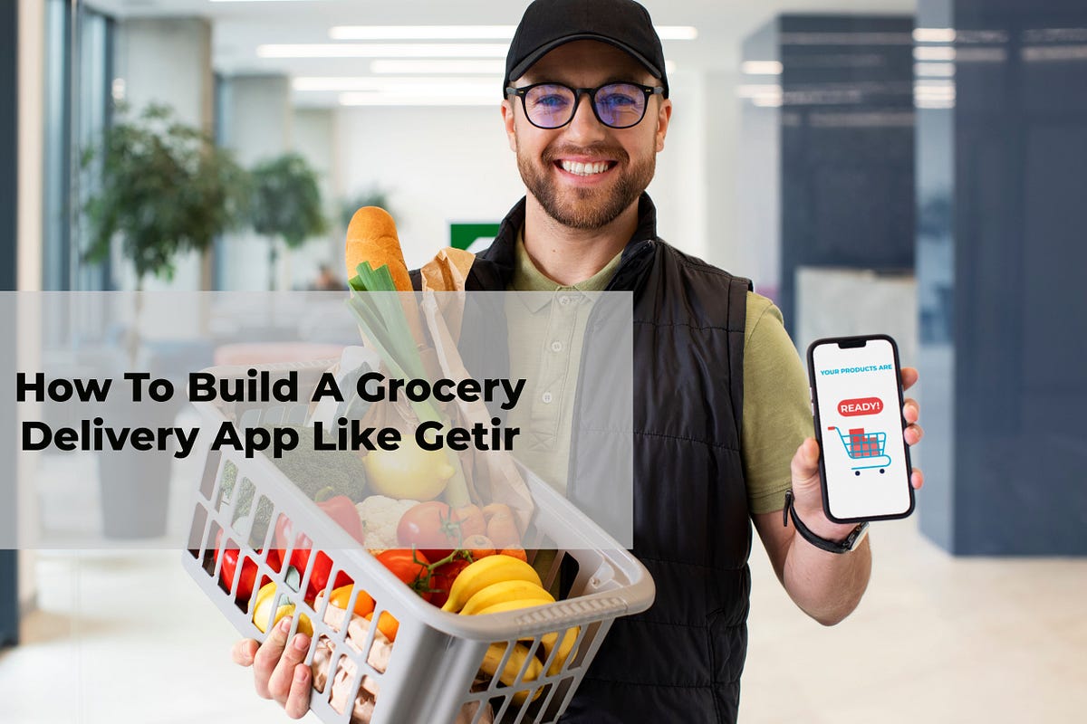 How To Build A Grocery Delivery App Like Getir | by Tushar | May, 2024 ...