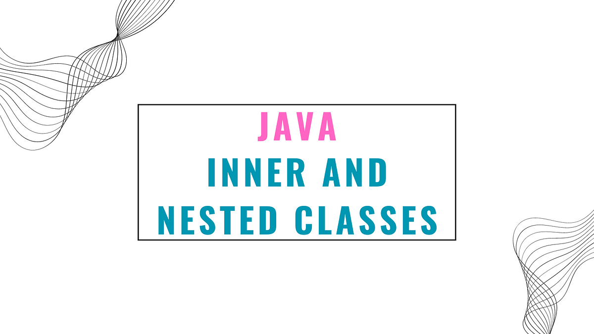 Exploring Inner and Nested Classes in Java | by amol pawar | Dev Genius