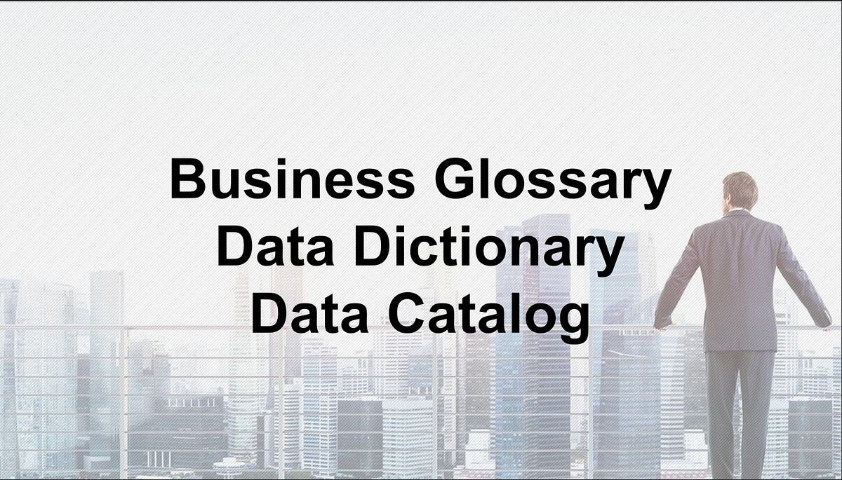 What is Business Glossary, Data Dictionary, & Data Catalog? Medium