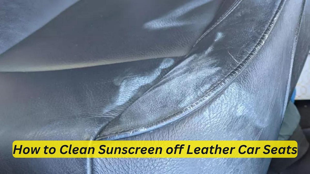 how-to-clean-sunscreen-off-leather-car-seats-a-step-by-step-guide