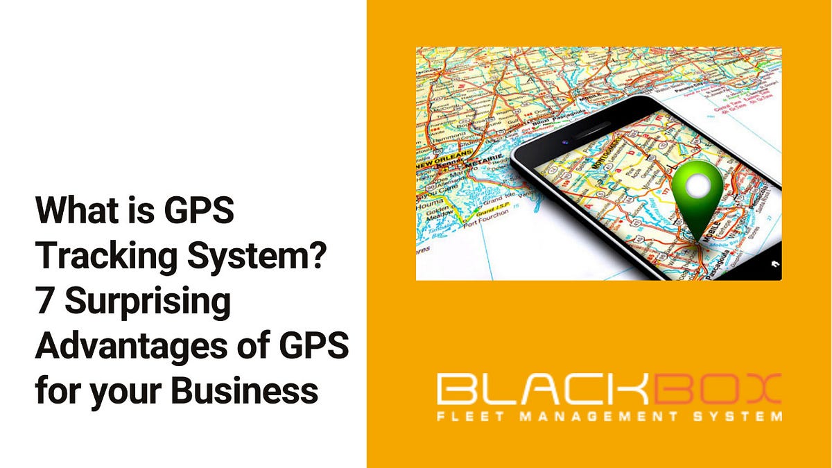 What is GPS Tracking System? 7 Surprising Advantages of GPS for your