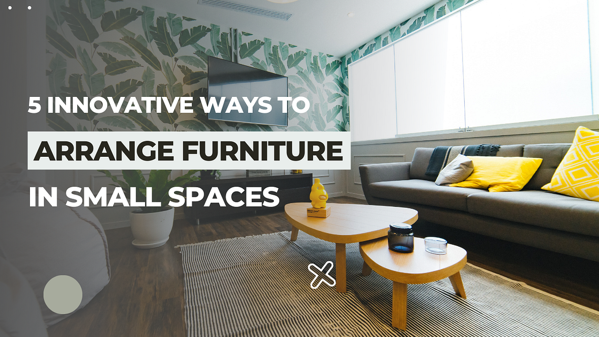 5 Innovative Ways to Arrange Furniture in Small Spaces by Panash Design Studio Jul, 2023