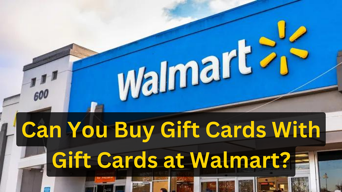 Can You Buy Gift Cards With Gift Cards at Walmart? by Ava Mitchell Medium