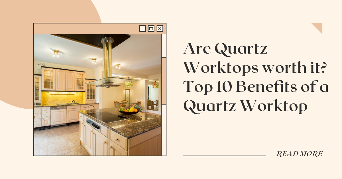 Are Quartz Worktops worth it? Top 10 Benefits of a Quartz Worktop by