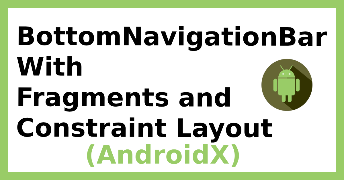 AndroidX BottomNavigationBar with Constraint Layout and Fragments