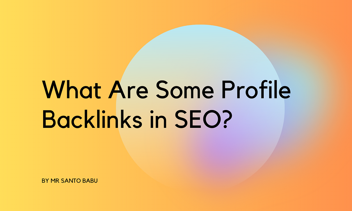 What Are Some Profile Backlinks in SEO? by Mr Santo Babu Aug, 2023