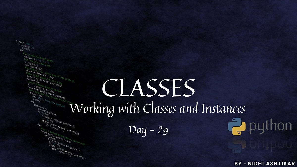 Python- Day 29- CLASSES-Working with Classes and Instances | by Nidhi ...