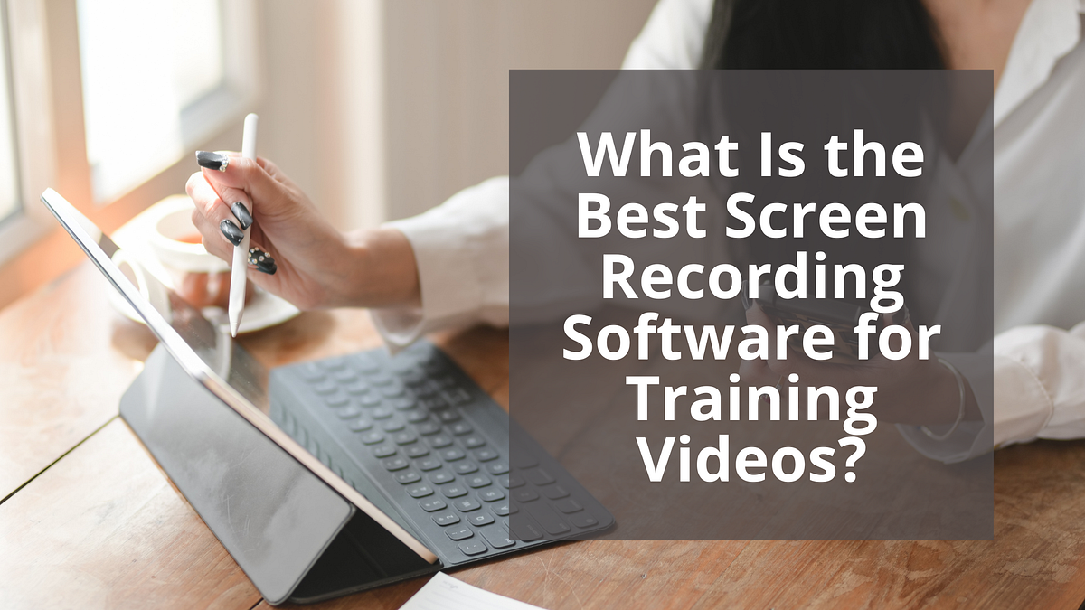 What Is the Best Screen Recording Software for Training Videos? | by ...