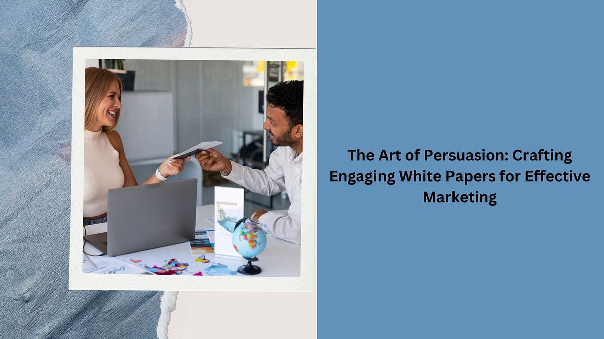 The Art of Persuasion: Crafting Engaging White Papers for Effective 