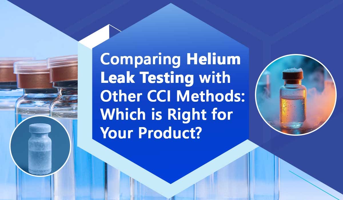 Comparing Helium Leak Testing with Other CCI Methods: Which is Right for Your Product?