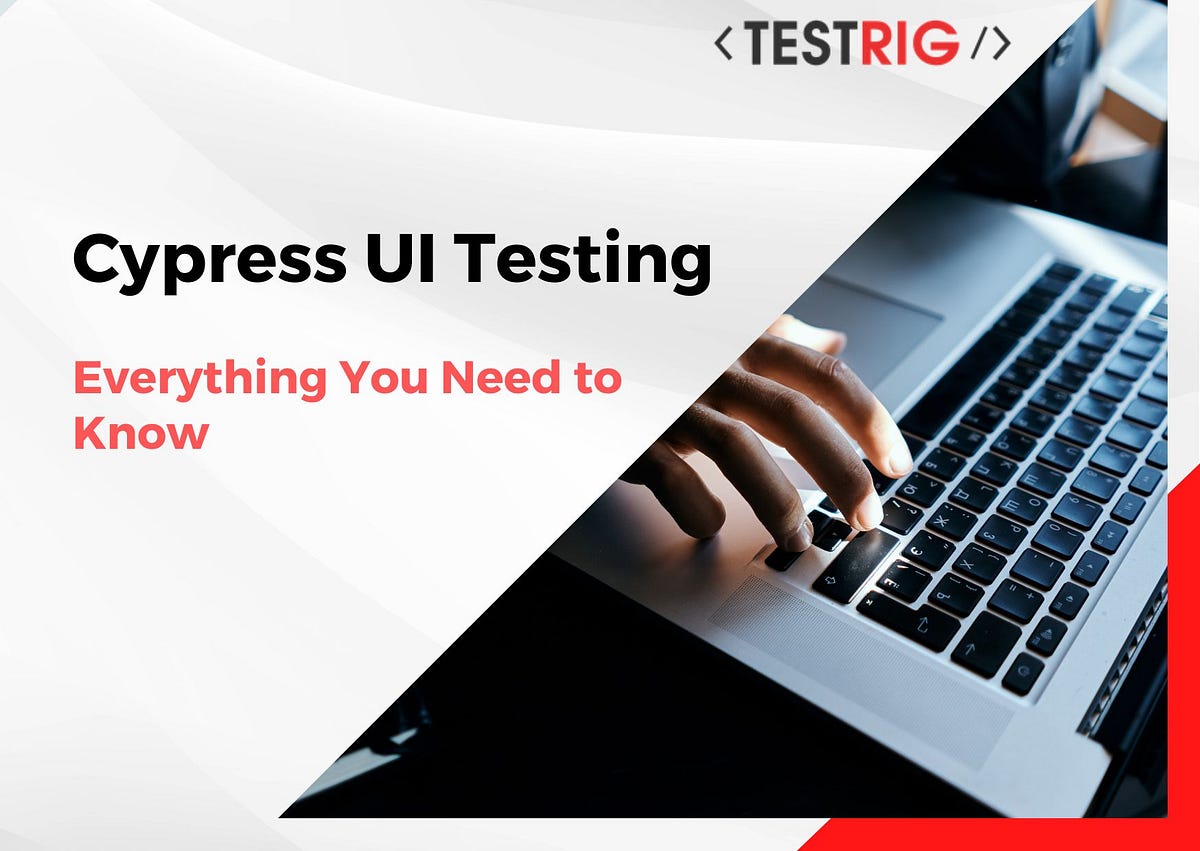 Cypress UI Testing Everything You Need to Know by Testrig Technologies Medium