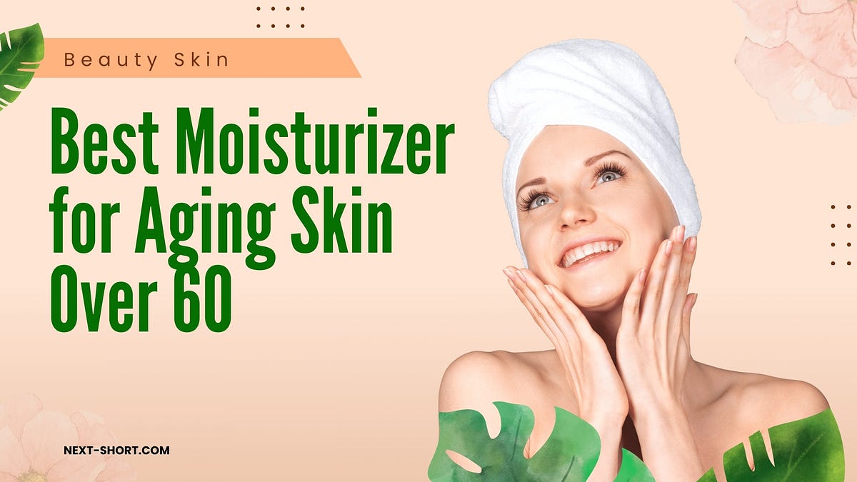Best Moisturizer for Aging Skin Over 60 by Berna Dettedains Jun, 2024 Medium