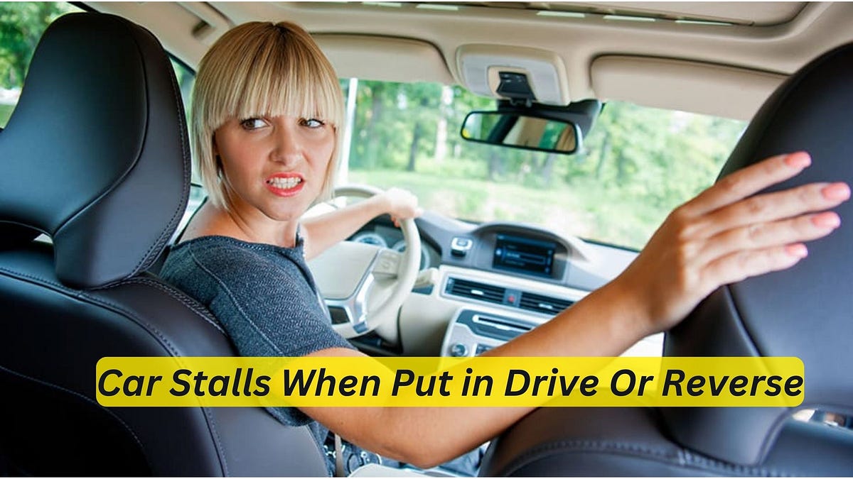 Car Stalls When Put in Drive Or Reverse by Car Individuals Jan