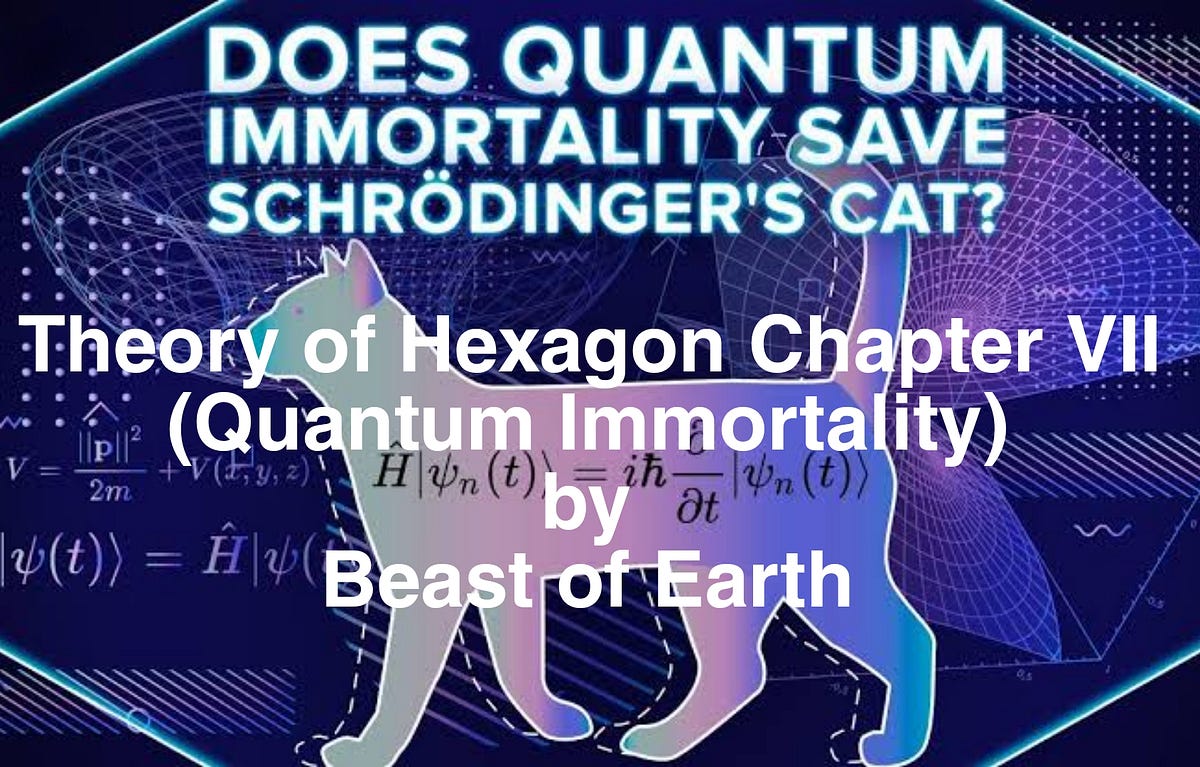 Theory of Hexagon Chapter VII (Quantum Immortality) | by Beast of Earth ...