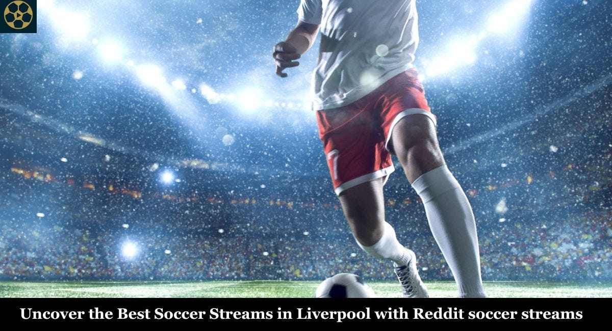 Uncover the Best Soccer Streams in Liverpool with Reddit soccer streams