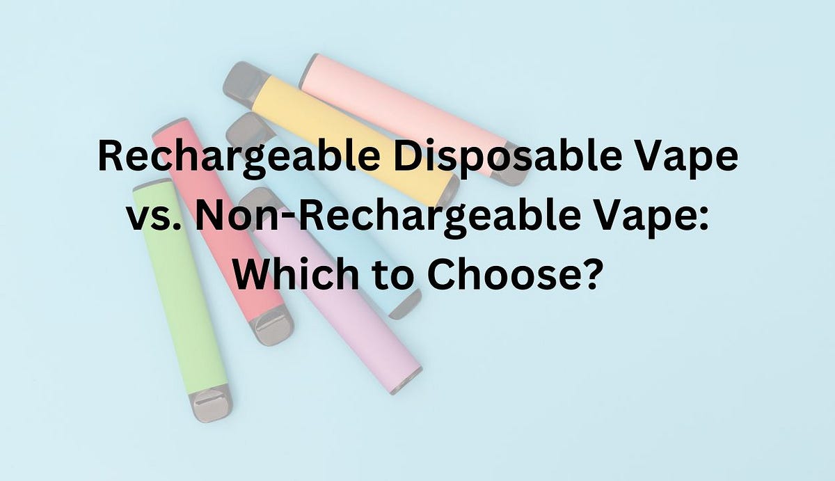 Rechargeable Disposable Vape vs. NonRechargeable Vape Which to Choose