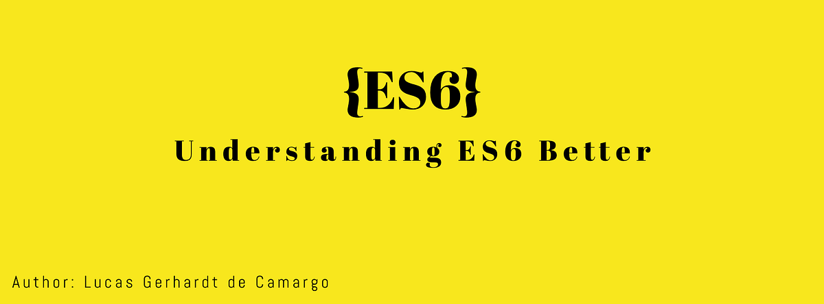 Understanding ES6 Javascript Better | by Lucas Gerhardt de Camargo | Medium