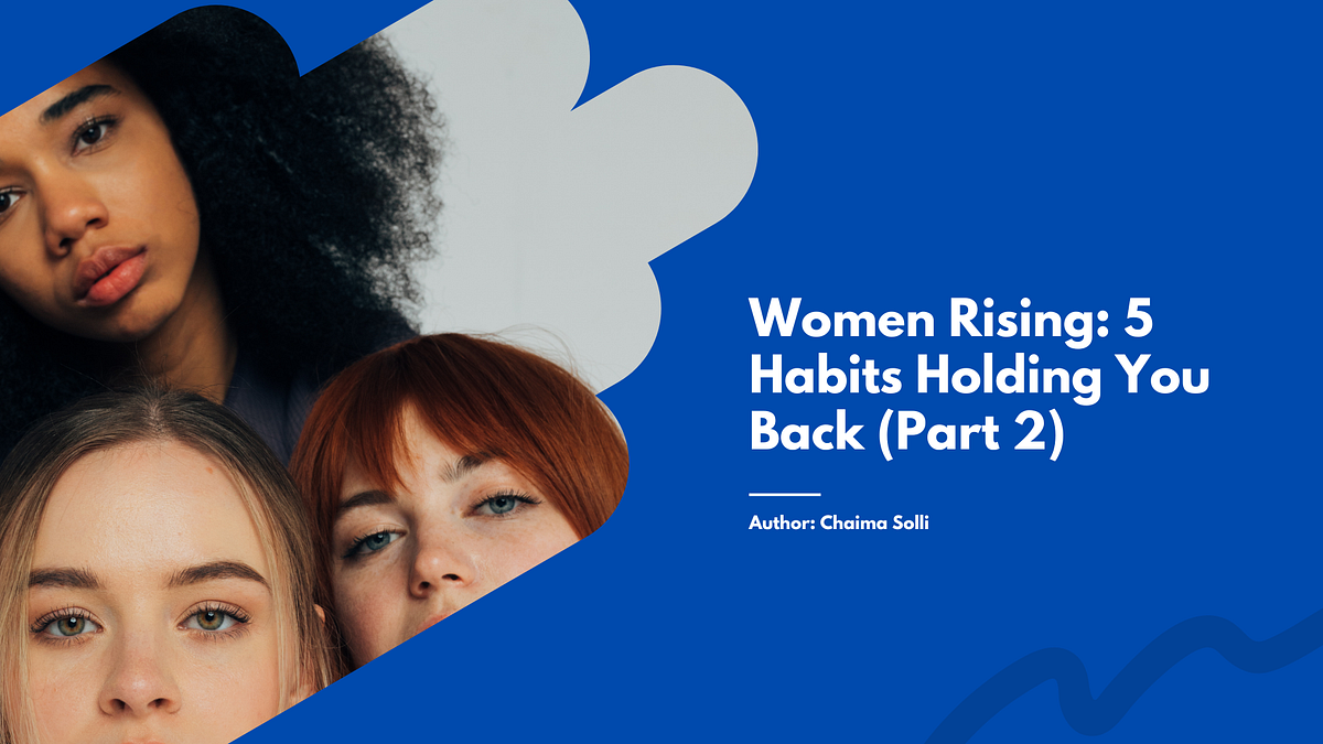 Women Rising 5 Habits Holding You Back (Part 2) by Chaima Solli Medium