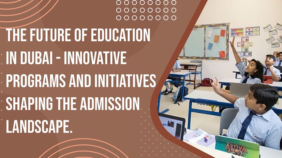 The Future of Education in Dubai: Innovative Programs and Initiatives Shaping the Admission 