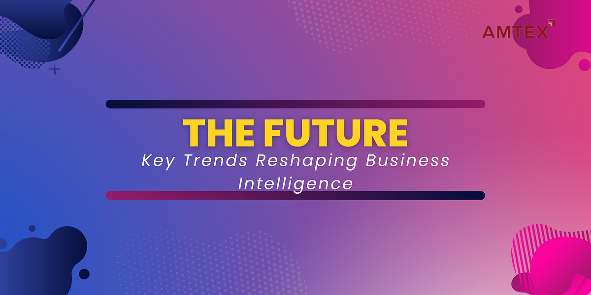 Key Trends Reshaping Business Intelligence by Amtexsystems Medium