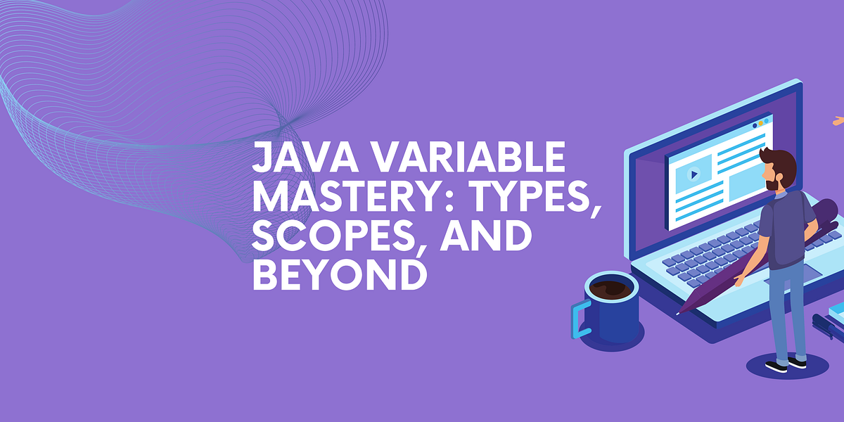 Java Variable Mastery Types, Scopes, and Beyond Medium
