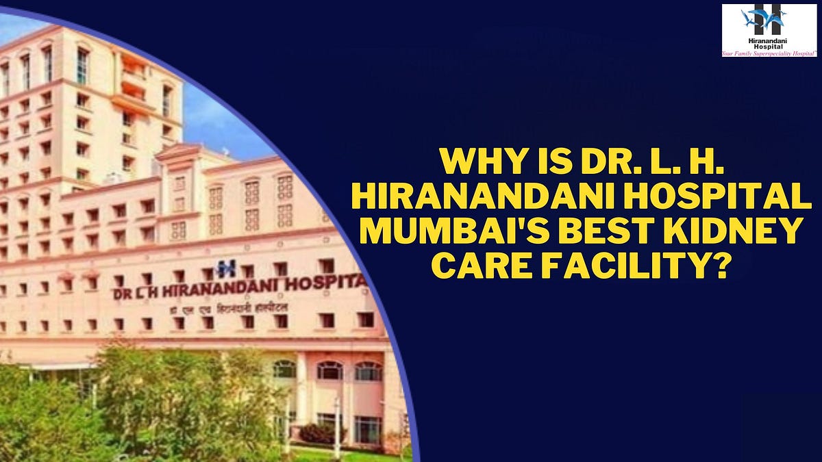 Why Is Dr. L. H. Hiranandani Hospital Mumbai’s Best Kidney Care Facility? by Hiranandani