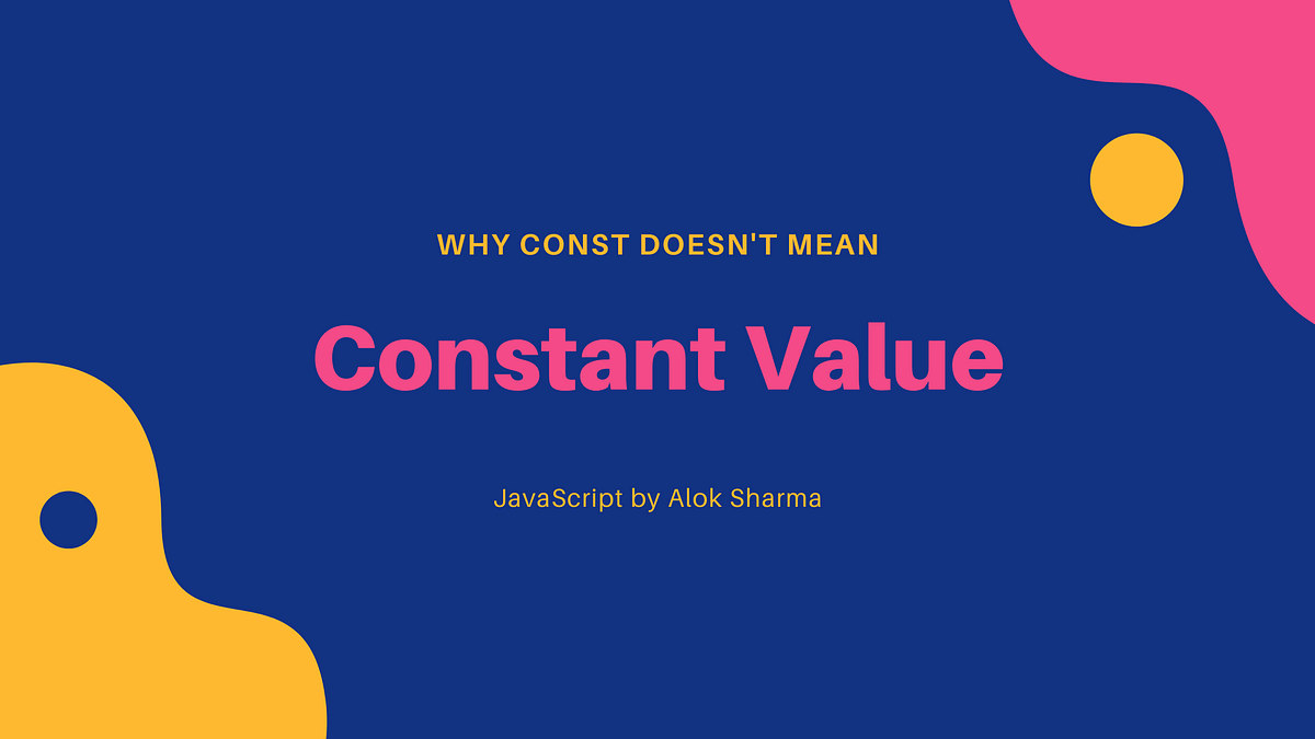Why Const Doesn’t Mean a Constant Value in JavaScript | by Alok Sharma ...
