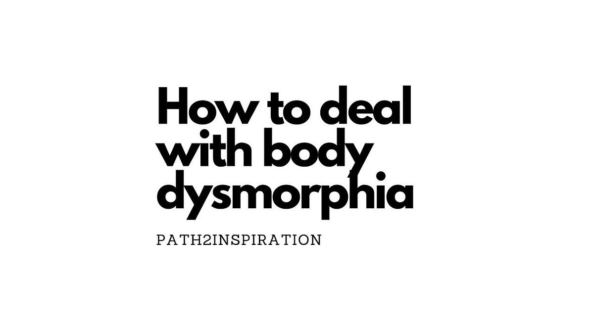 How to deal with body dysmorphia. When I was a teenager, I was prone to