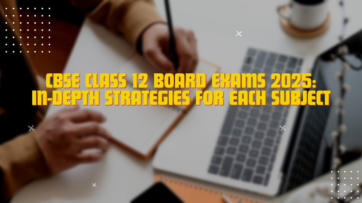 CBSE Class 12 Board Exams 2025: In-depth Strategies for Each Subject ...