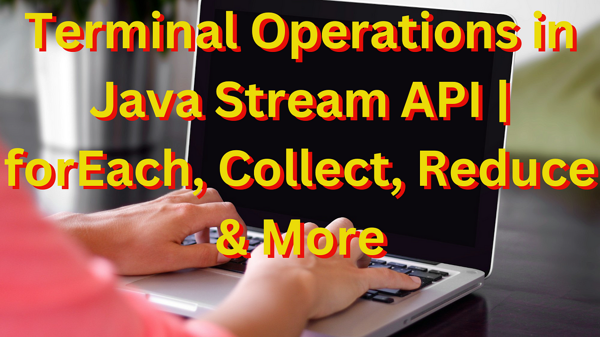 Terminal Operations In Java Stream Api By Nakul Mitra Towards Dev Terminal Operations In Java Stream Api By Nakul Mitra Towards Dev