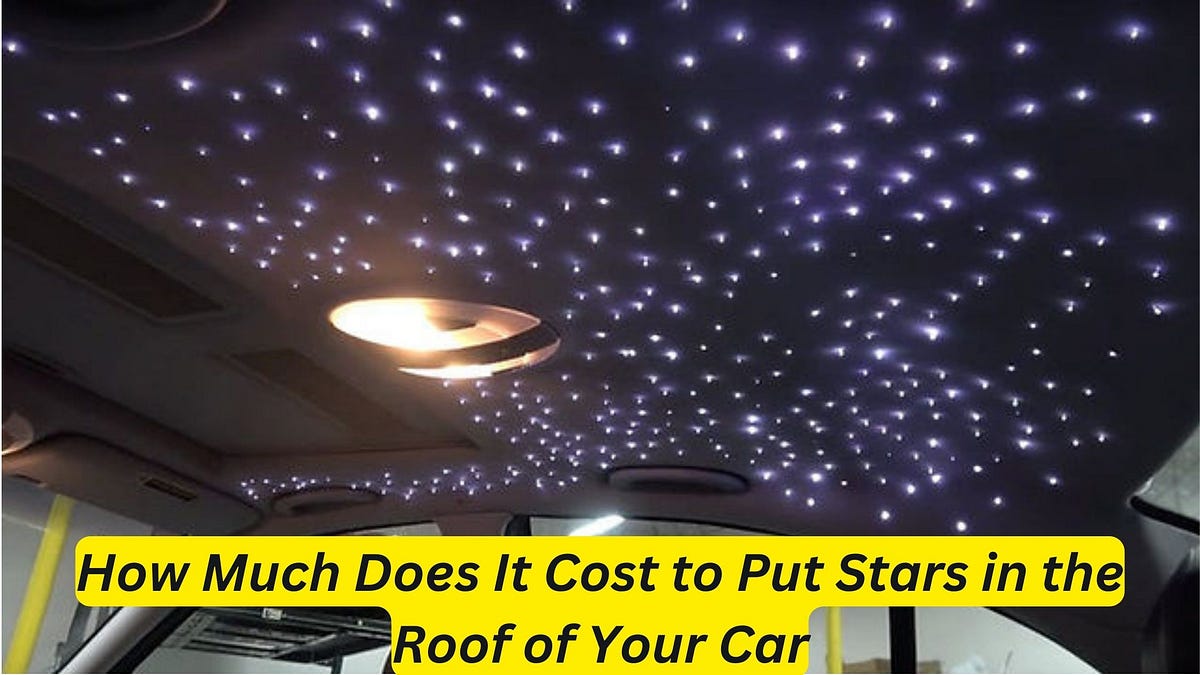 How Much Does It Cost to Put Stars in the Roof of Your Car? Discover