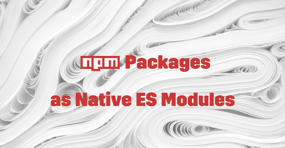 Publishing NPM Packages as Native ES Modules | by Bill Beesley | DAZN ...