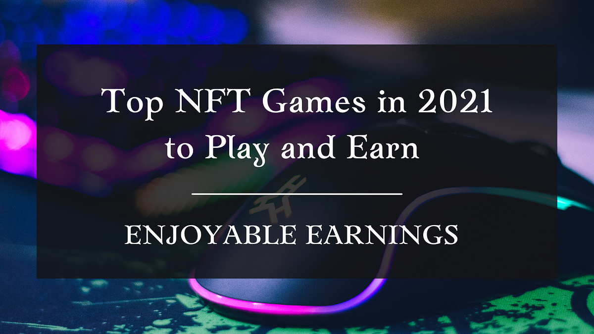 Enjoyable Earnings — Top NFT Games in 2021 to Play and Earn by
