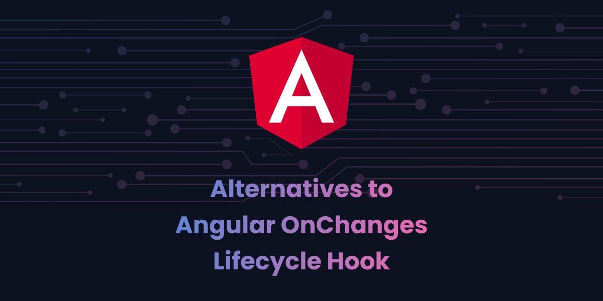 Alternatives to Angular OnChanges Lifecycle Hook by Anbin Muniandy