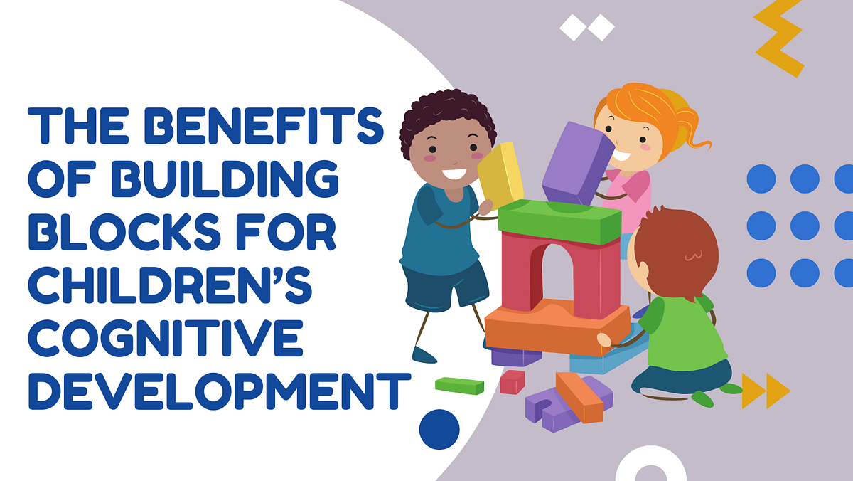 The Benefits of Building Blocks for Children’s Cognitive Development
