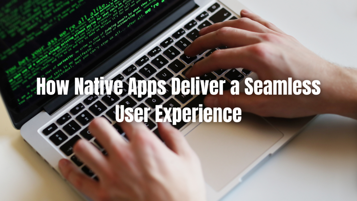 How Native Apps Deliver a Seamless User Experience — Mobile App ...