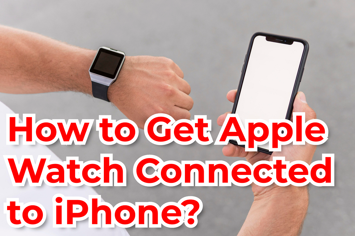 How to Get Apple Watch Connected to iPhone? by Harri Humphries Medium