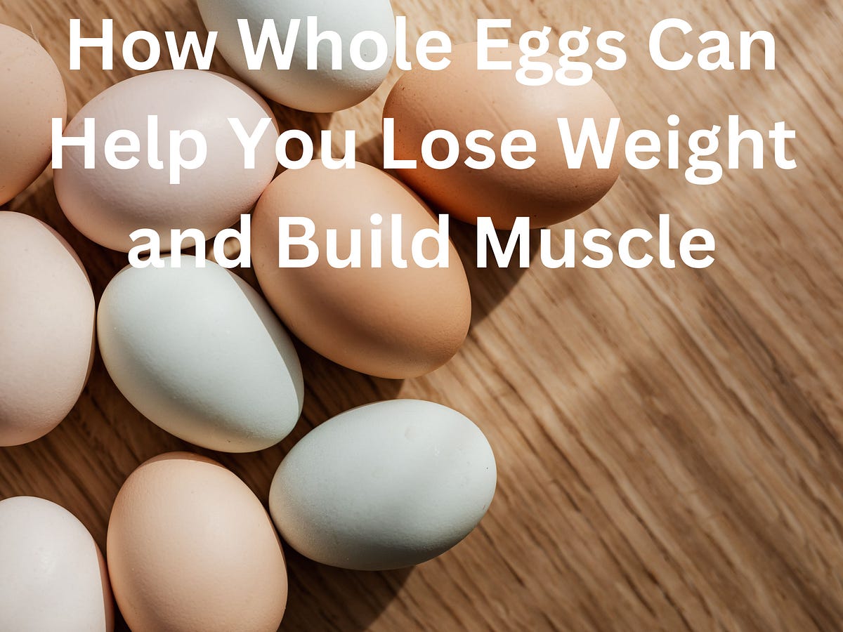 How Whole Eggs Can Help You Lose Weight and Build Muscle by