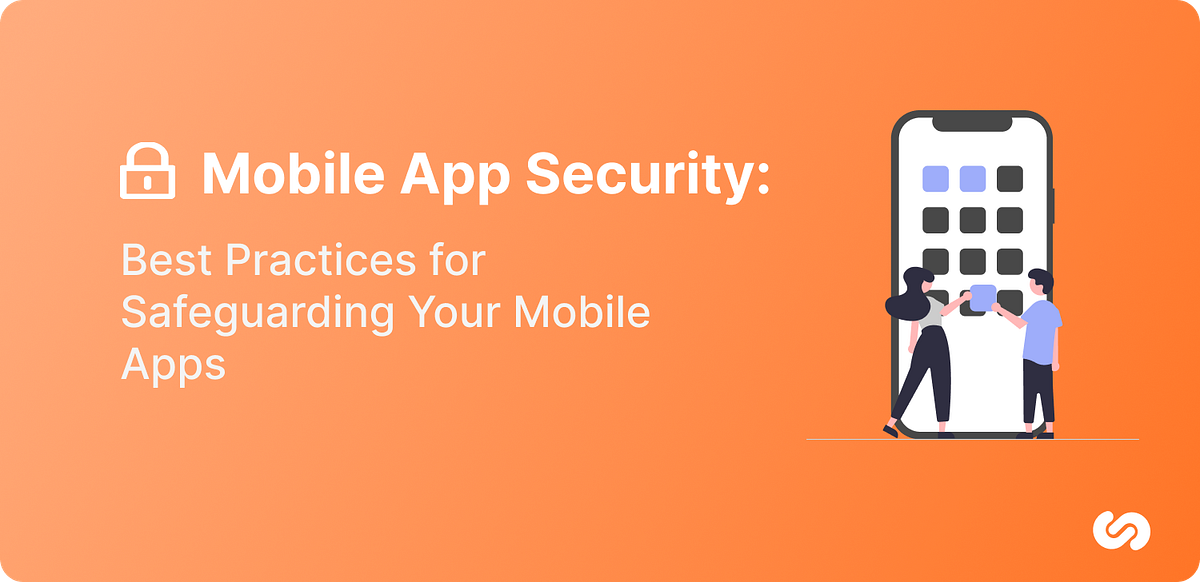 Mobile App Security Best Practices for Safeguarding Your Mobile Apps