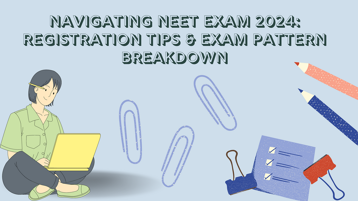 Navigating NEET Exam 2024: Registration Tips & Exam Pattern Breakdown 