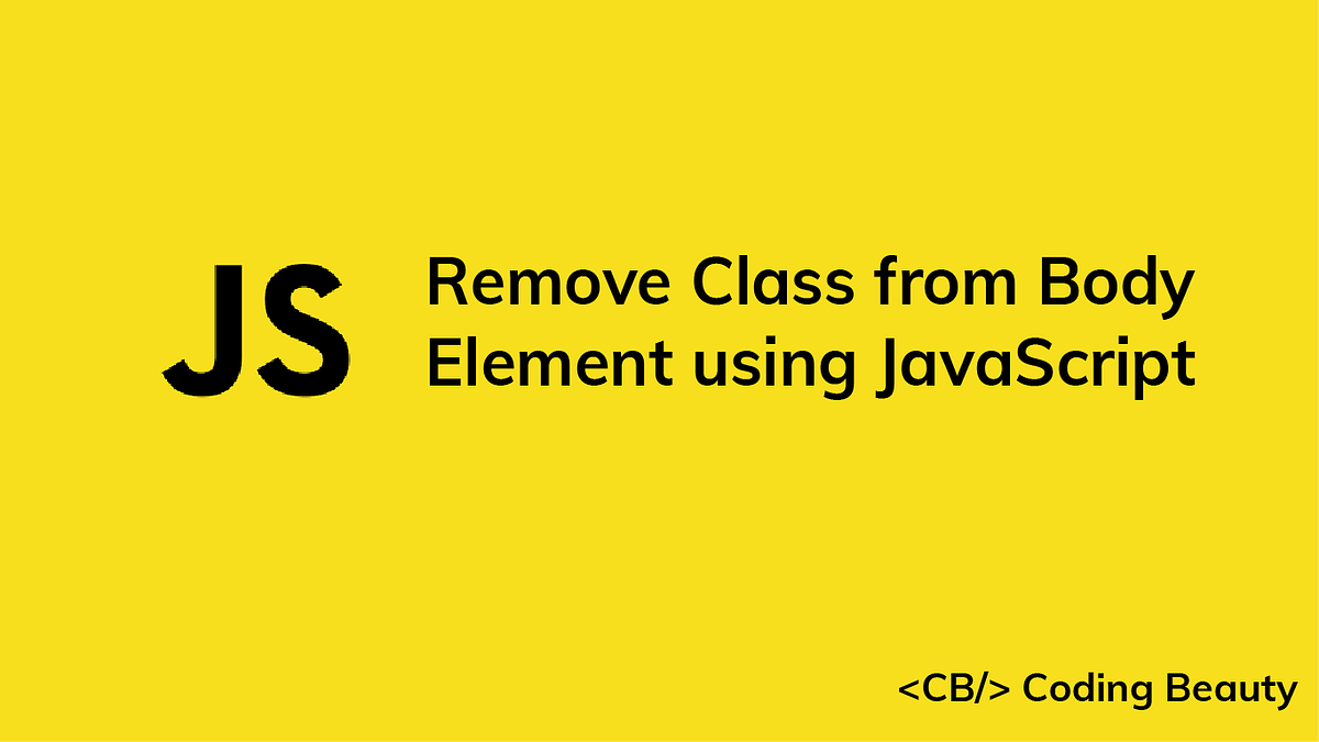 Remove a Class from the Body Element using JavaScript | Coding Beauty ...